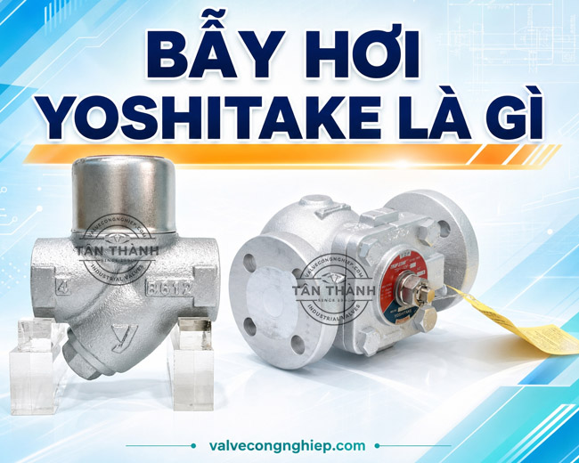 Bẫy hơi Yoshitake là gì? 3 loại bẫy hơi Yoshitake phổ biến năm 09/2026