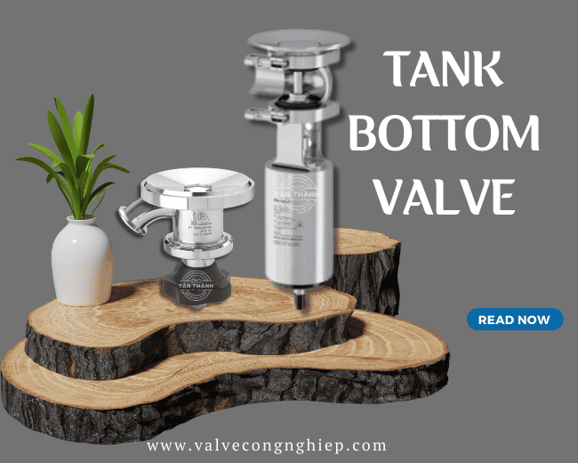 Tank Bottom Valve van đáy bồn là gì và các ưu điểm của nó