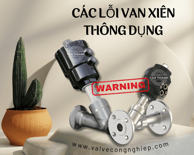 Các lỗi van xiên thông dụng nhất và cách khắc phục