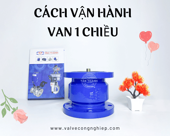 Hướng dẫn cách vận hành van 1 chiều đúng kỹ thuật